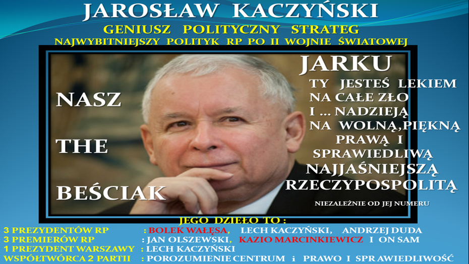Pan Premier dr Jarosław Kaczyński, najwybitniejszy polityk po II WŚ w Polsce,genialny strateg i Wielki Polak Patriota