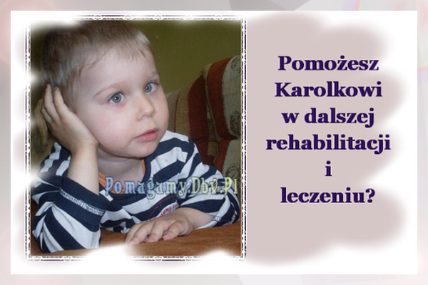 4-letni Karol urodził się z Wodogłowiem wrodzonym. Ma Spastyczne napięcie mięśniowe lewostronne i Atrofię nerwu wzrokowego. Czeka go długotrwała i bardzo kosztowna rehabilitacja oraz leczenie. Jednak bez Twojej pomocy nie będzie ona możliwa.