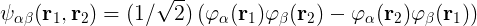\psi_{α β}(r_1, r_2) = (1/\sqrt2)( φ_α(r_1) φ_β(r_2) - φ_α(r_2) φ_β(r_1))