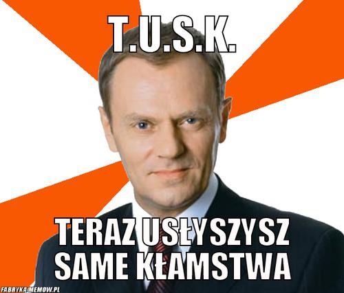 TUSK - teraz usłyszysz same kłamstwa . Fabryka Memow.pl