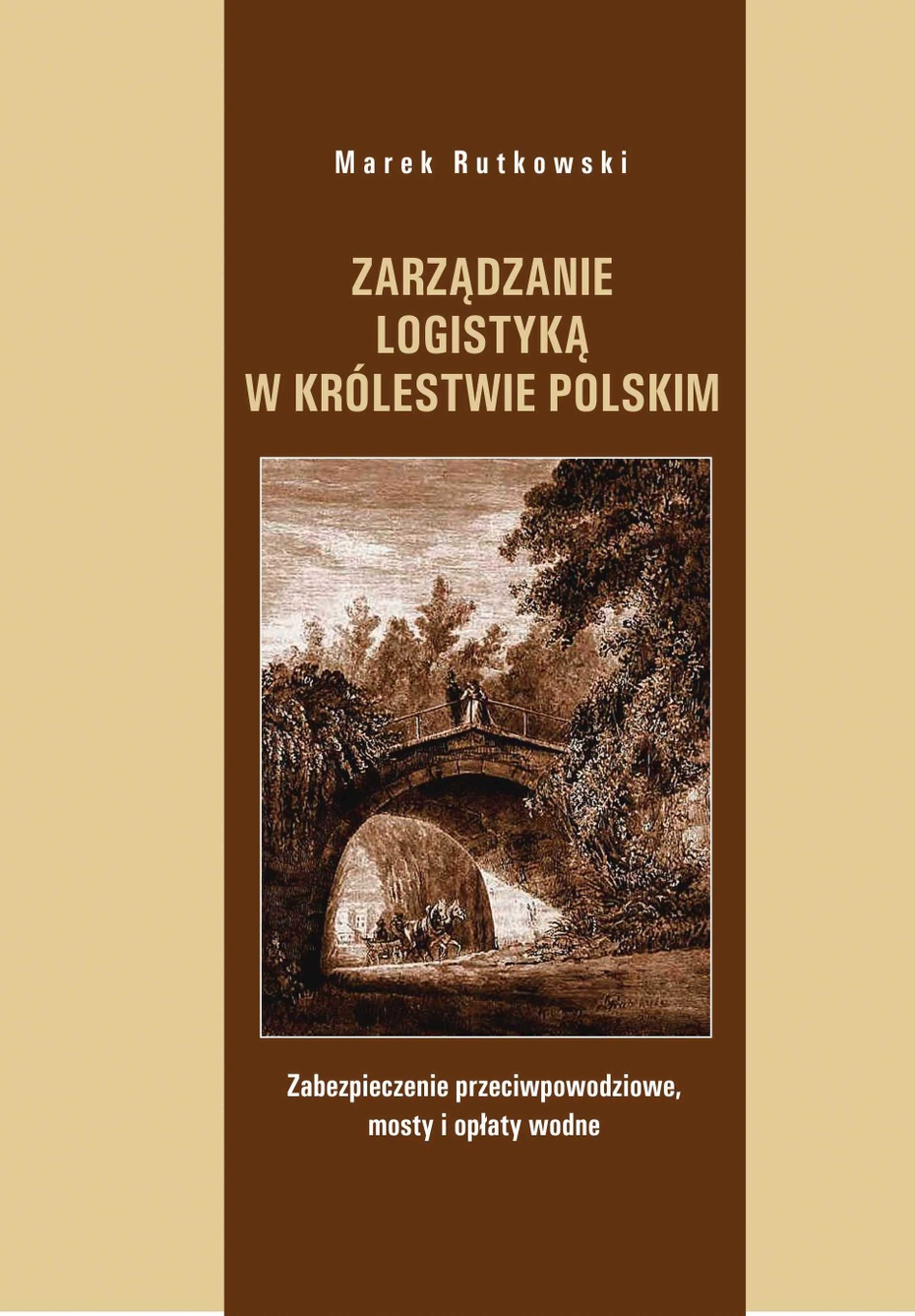 Zarządzanie logistyką w Królestwie Polskim. Zabezpieczenie przeciwpowodziowe, mosty i opłaty wodne. ISBN 978 - 83 - 62069 -88 -0