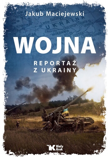 „Wojna. Reportaż z Ukrainy” – premiera mocnej książki Jakuba Maciejewskiego. Hit! Wydawca: Biały Kruk.