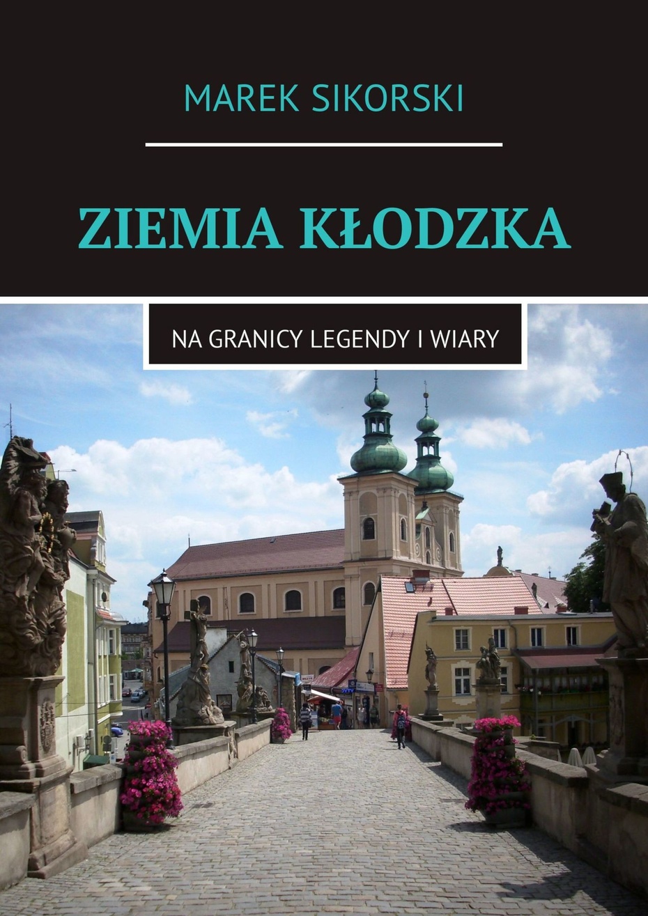 Marek Sikorski, "Ziemia Kłodzka. Na granicy legendy i wiary",  Wydawnictwo Ridero, 2020 r.