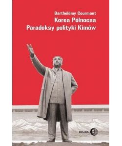 Barthelemy Courmont - Korea Północna. Paradosky polityki Kimów