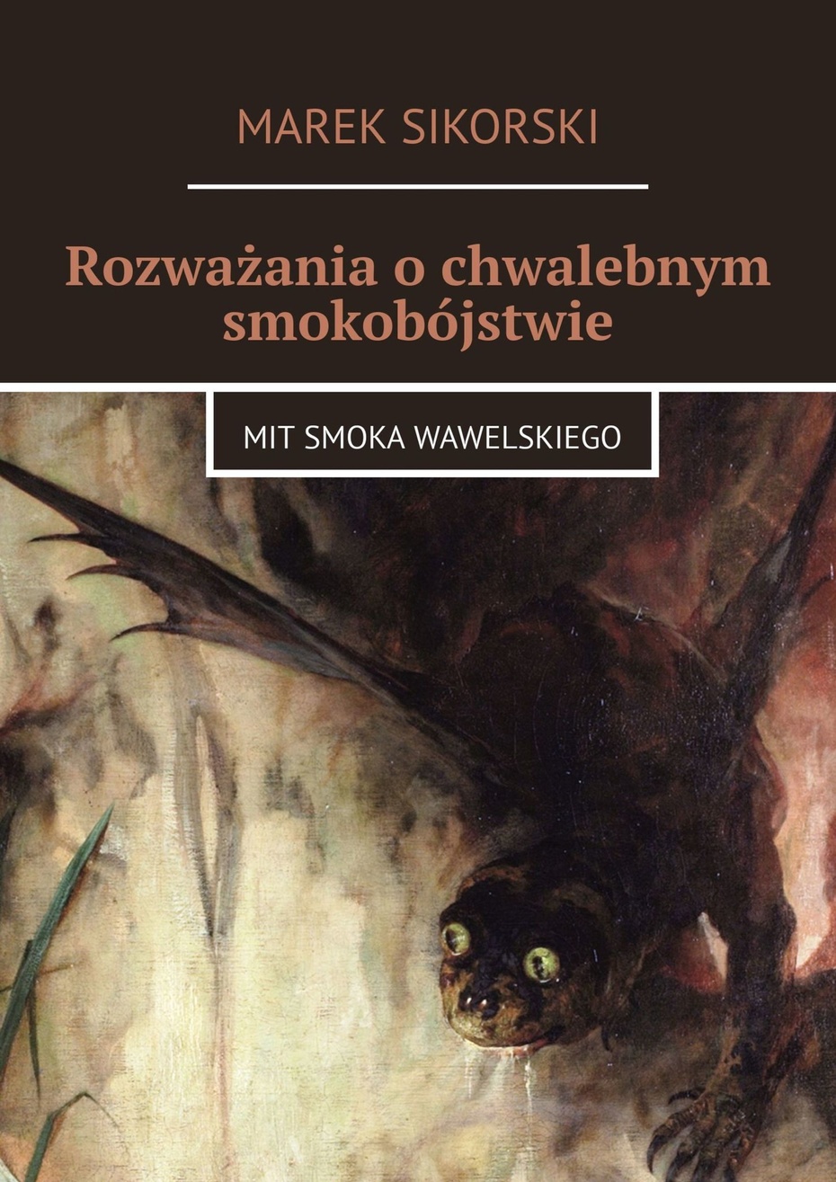 Marek Sikorski,  "Rozważania o chwalebnym smokobójstwie. Mit smoka wawelskiego"