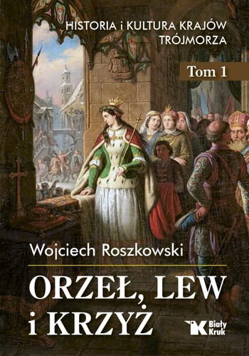 Nowość - Wyd. Biały Kruk - HIT - ,,Orzeł, Lew i Krzyż" T.1, Autor: Wojciech Roszkowski